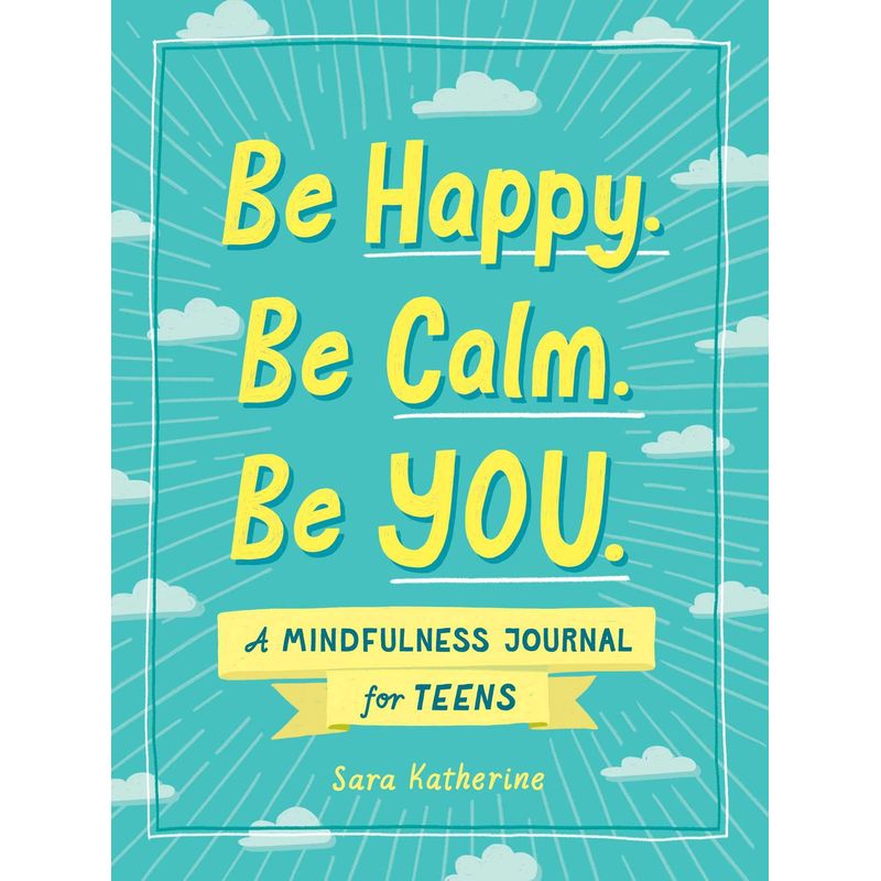 Be Happy. Be Calm. Be You: A Mindfulness Journal For Teens