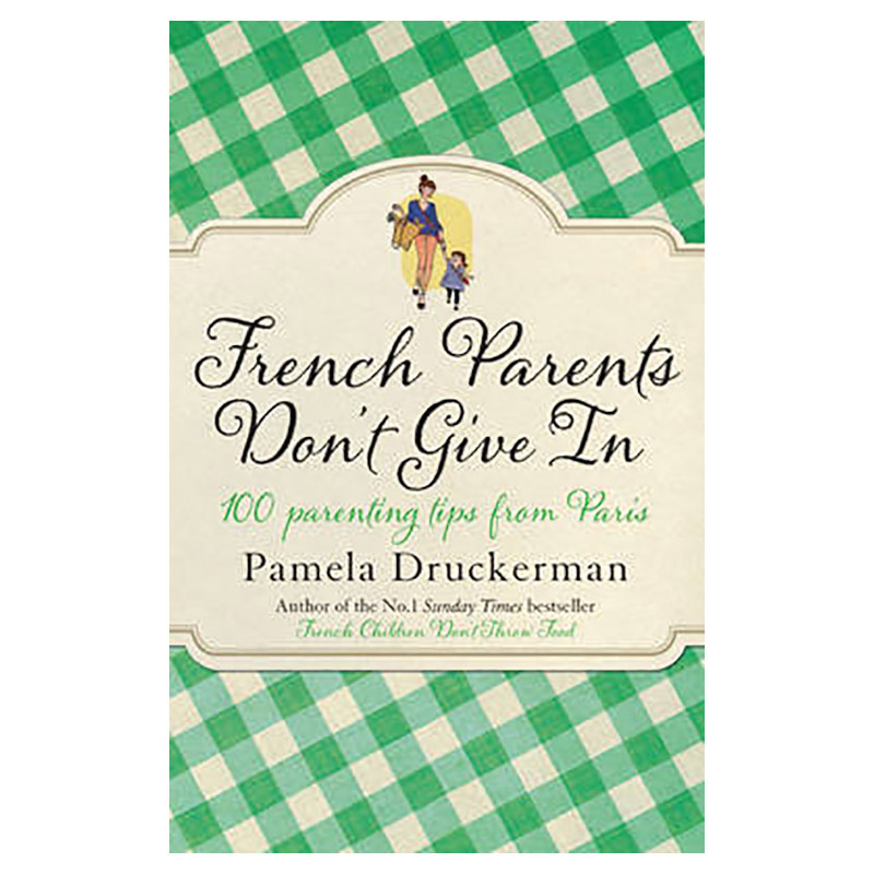 French Parents Don't Give In 100 Parenting Tips From Paris Buy at
