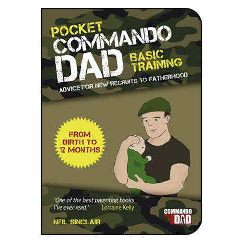 Pocket Commando Dad - Advice for New Recruits to Fatherhood From Birth to 12 Months